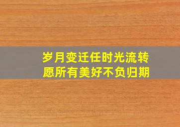 岁月变迁任时光流转 愿所有美好不负归期